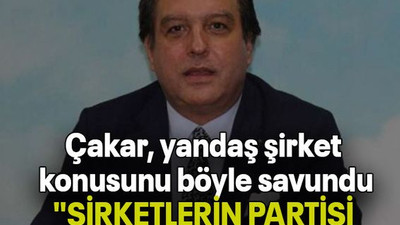 Çakar, yandaş şirket konusunu böyle savundu: "ŞİRKETLERİN PARTİSİ OLMAZ!"